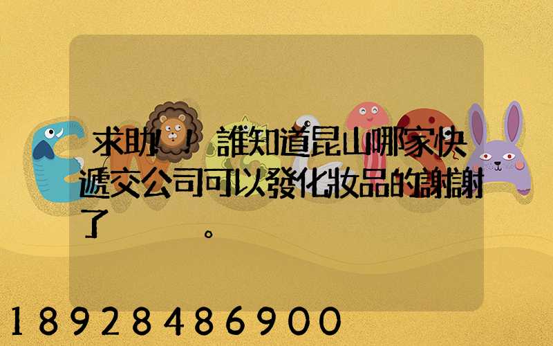 求助!!誰知道昆山哪家快遞交公司可以發化妝品的謝謝了。